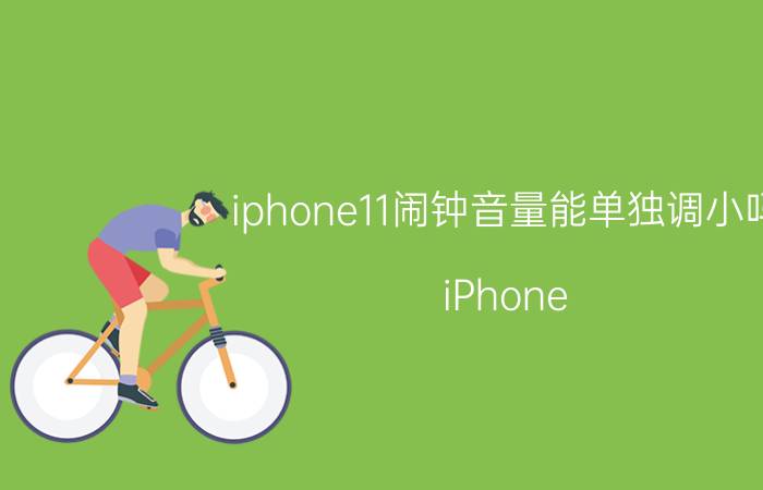 iphone11闹钟音量能单独调小吗 iPhone 11闹钟音量调节